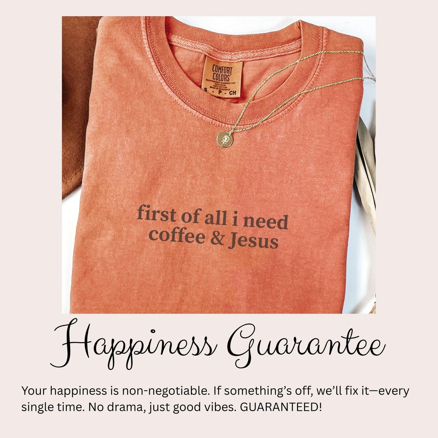 a red t-shirt with the text "first of all I need coffee & Jesus" printed on it. Below the t-shirt, there is a caption that reads "Happiness Guarantee" and a tagline that says "Your happiness is non-negotiable. If something's off, we'll fix it—every single time. No drama, just good vibes. GUARANTEED!"