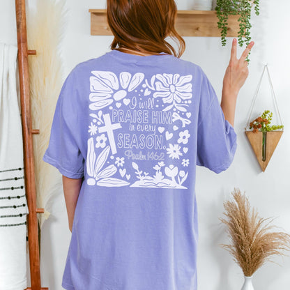 Praise Him in Every Season Comfort Colors shirt with floral design and Psalm 1462 perfect for Christian women or teens who love faith based scripture apparel